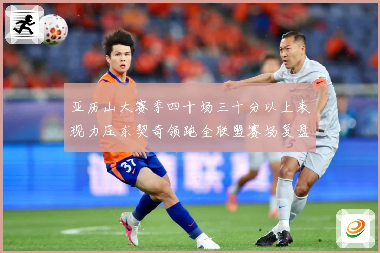 亚历山大赛季四十场三十分以上表现力压东契奇领跑全联盟赛场复盘：最新赛事动态与深度分析