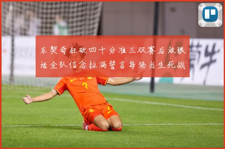 东契奇狂砍四十分准三双赛后放狠话全队信念拉满誓言每场当生死战赛场复盘：最新赛事动态与深度分析