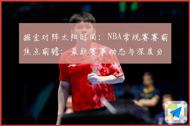 掘金对阵太阳时间：NBA常规赛赛前焦点前瞻：最新赛事动态与深度分析