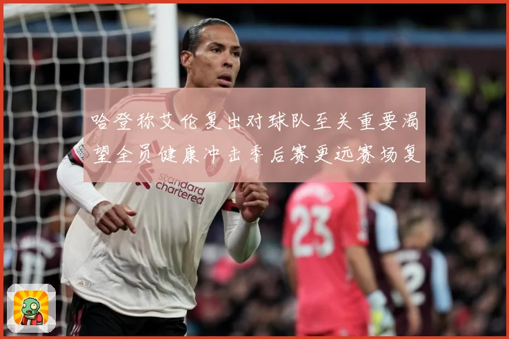 哈登称艾伦复出对球队至关重要渴望全员健康冲击季后赛更远赛场复盘：最新赛事动态与深度分析