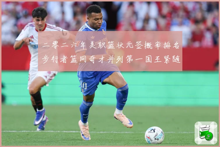 二零二六年美职篮状元签概率排名步行者篮网奇才并列第一国王紧随赛场复盘：最新赛事动态与深度分析