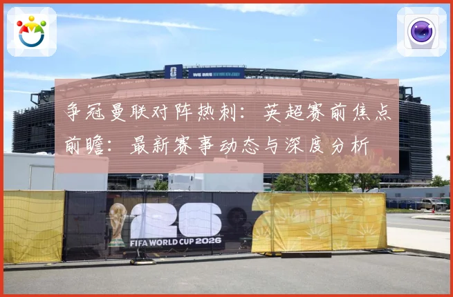 争冠曼联对阵热刺：英超赛前焦点前瞻：最新赛事动态与深度分析