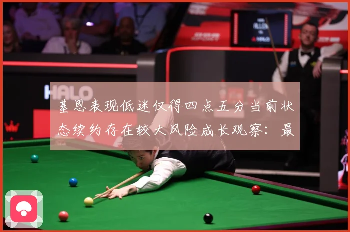 基恩表现低迷仅得四点五分当前状态续约存在较大风险成长观察：最新赛事动态与深度分析