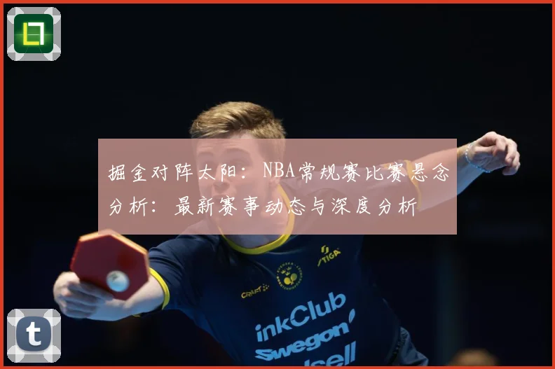 掘金对阵太阳：NBA常规赛比赛悬念分析：最新赛事动态与深度分析