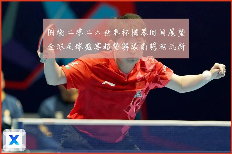 围绕二零二六世界杯揭幕时间展望全球足球盛宴趋势解读前瞻潮流新赛事前瞻：最新赛事动态与深度分析