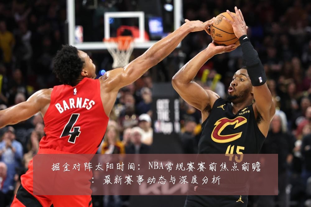 掘金对阵太阳时间：NBA常规赛赛前焦点前瞻：最新赛事动态与深度分析