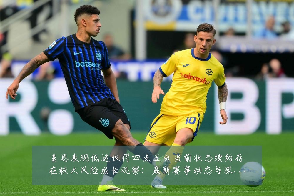 基恩表现低迷仅得四点五分当前状态续约存在较大风险成长观察:最新赛事动态与深度分析