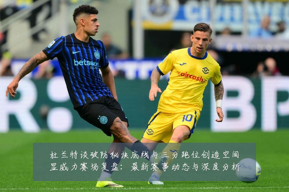 杜兰特谈破防秘诀底线与三分跑位创造空间显威力赛场复盘:最新赛事动态与深度分析