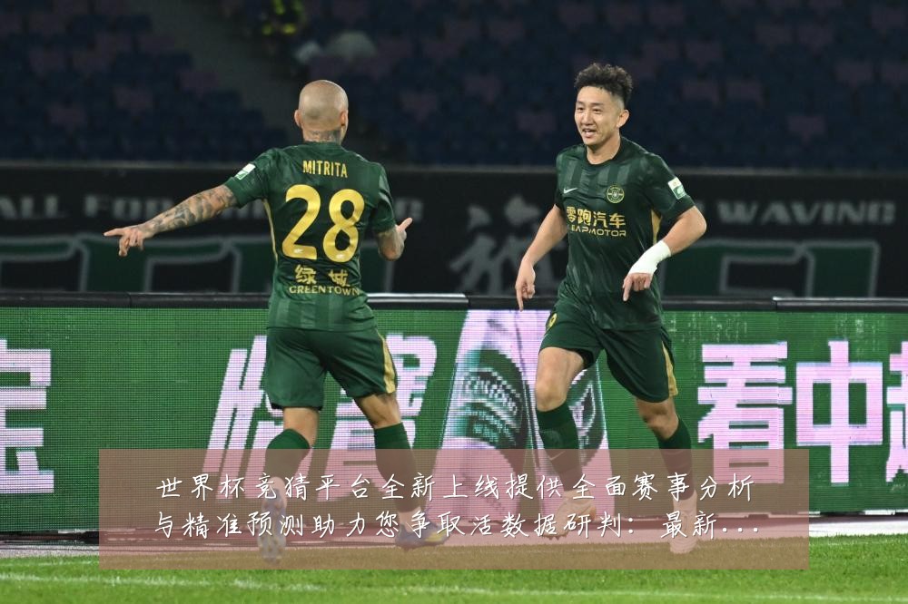 世界杯竞猜平台全新上线提供全面赛事分析与精准预测助力您争取活数据研判：最新赛事动态与深度分析